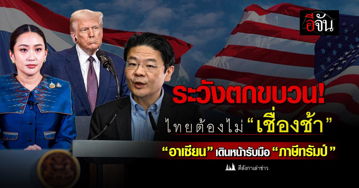 ระวังตกขบวน! ไทยต้องไม่ “เชื่องช้า” อาเซียน เดินหน้ารับมือ “ภาษีทรัมป์”  