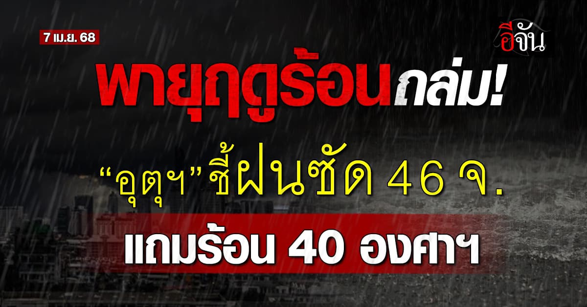 พายุฤดูร้อนถล่ม “อุตุฯ” ชี้ฝนซัด 46 จ. แถมร้อน 40 องศาฯ 