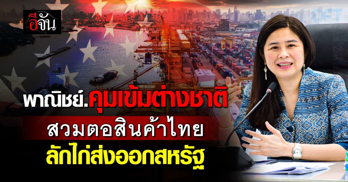 “พาณิชย์” คุมเข้ม! ต่างชาติสวมตอสินค้าไทย ลักไก่ส่งออกสหรัฐฯ