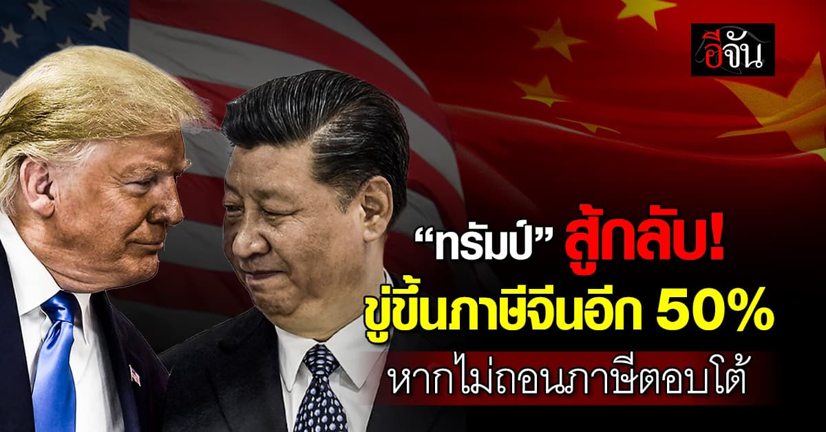 ยอมที่ไหน! “ทรัมป์” ขู่เก็บภาษีจีนเพิ่ม 50% หากไม่ถอนมาตรการภาษีตอบโต้