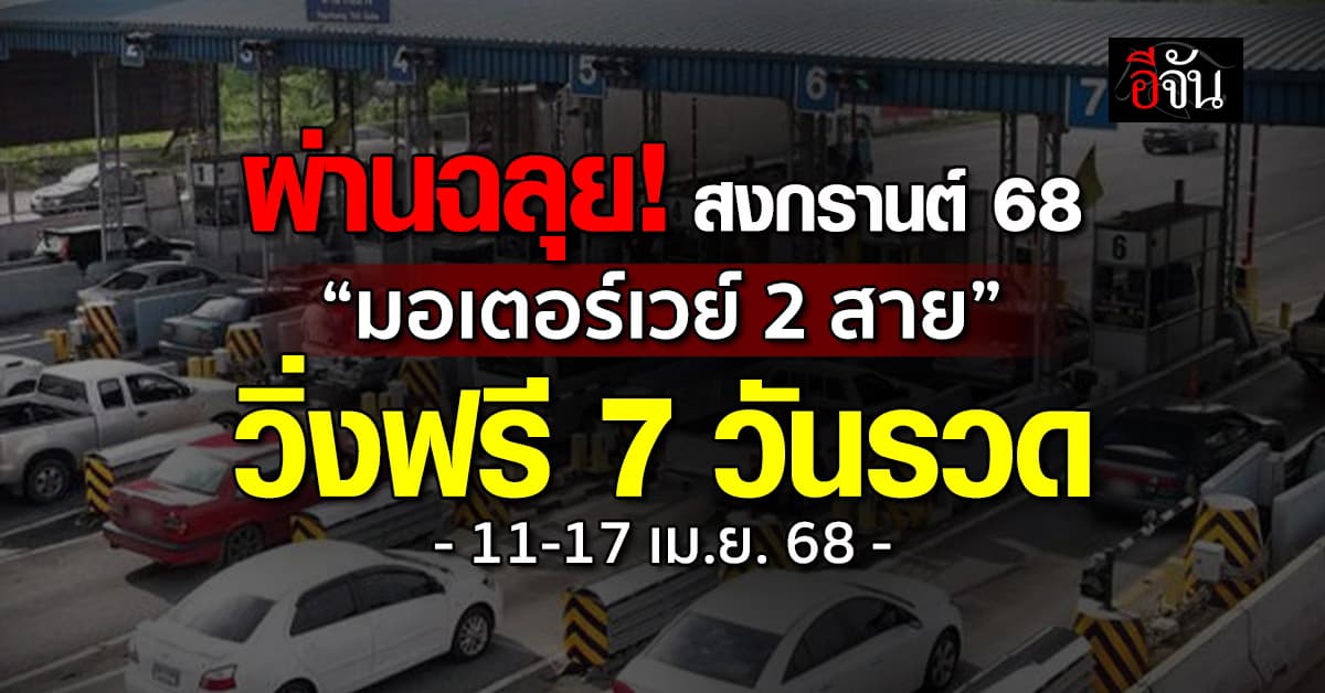 ผ่านฉลุย! “สงกรานต์ 68” มอเตอร์เวย์ เปิดวิ่งฟรี! 2 สาย 7 วันรวด