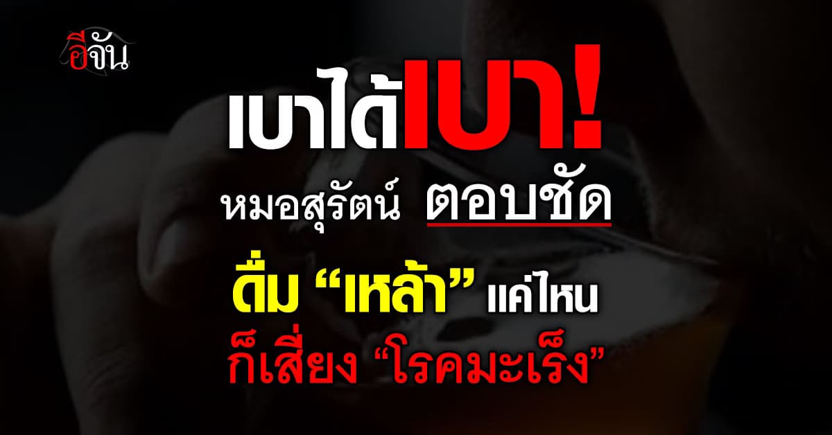 เตือน! หมอสุรัตน์ ตอบชัด ดื่ม“เหล้า”มากน้อยก็เสี่ยง “โรคมะเร็ง” ได้   