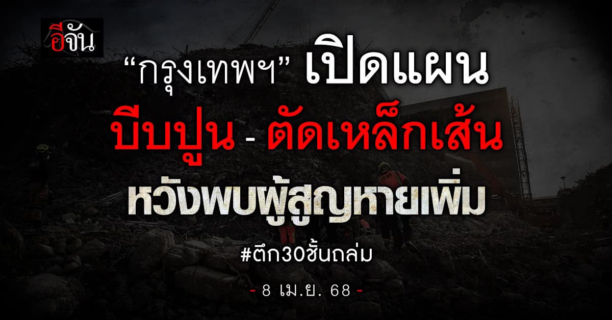 เต็มกำลัง! รองผู้ว่าฯ กทม. เปิดแผน “บีบปูนให้แตก-ตัดเหล็กเส้น” หวังพบผู้สูญหายมากขึ้น