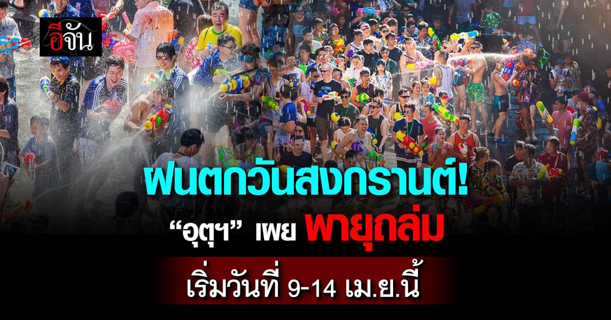 ฝนตกวันสงกรานต์! “อุตุฯ” เผยพายุถล่ม เริ่ม 9-14 เม.ย.นี้