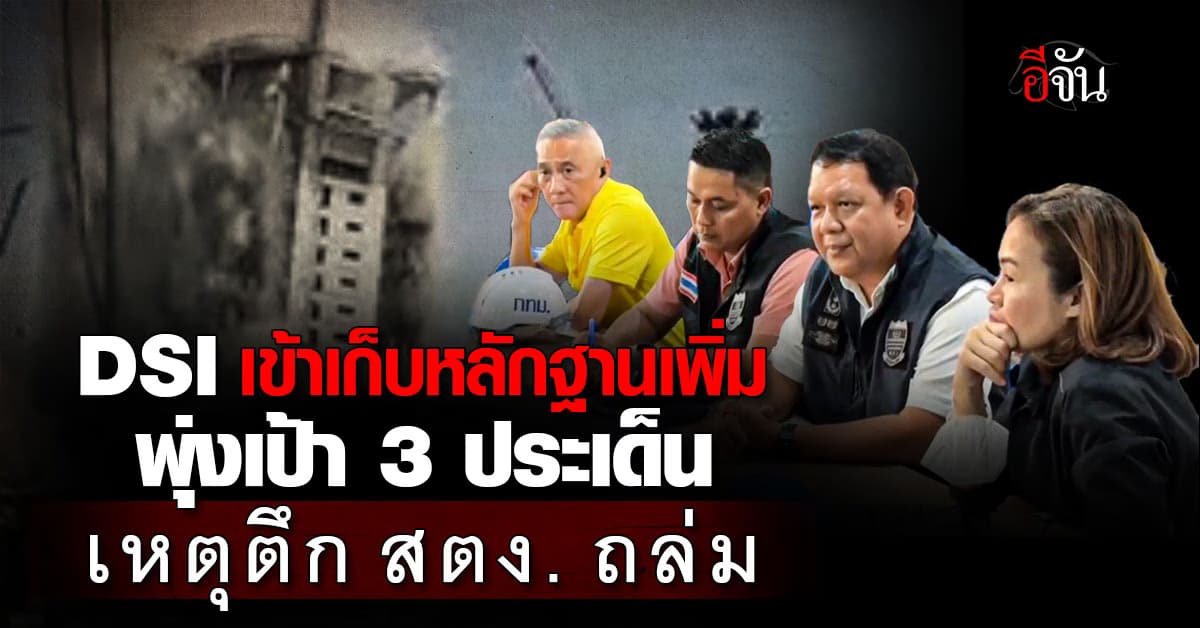 DSI ลงพื้นที่ตึก สตง. ถล่ม เข้าเก็บหลักฐานเพิ่ม พุ่งเป้า 3 ประเด็น