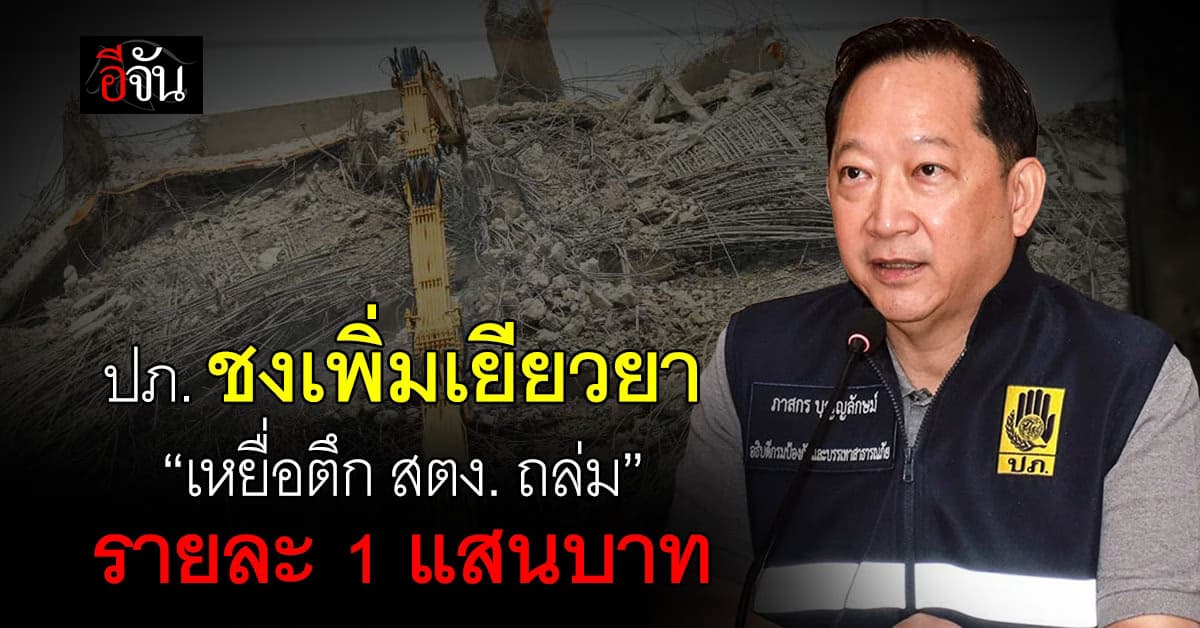ปภ. ชงเกณฑ์เพิ่มเยียวยา “เหยื่อตึก สตง.” รายละ 1 แสนบาท
