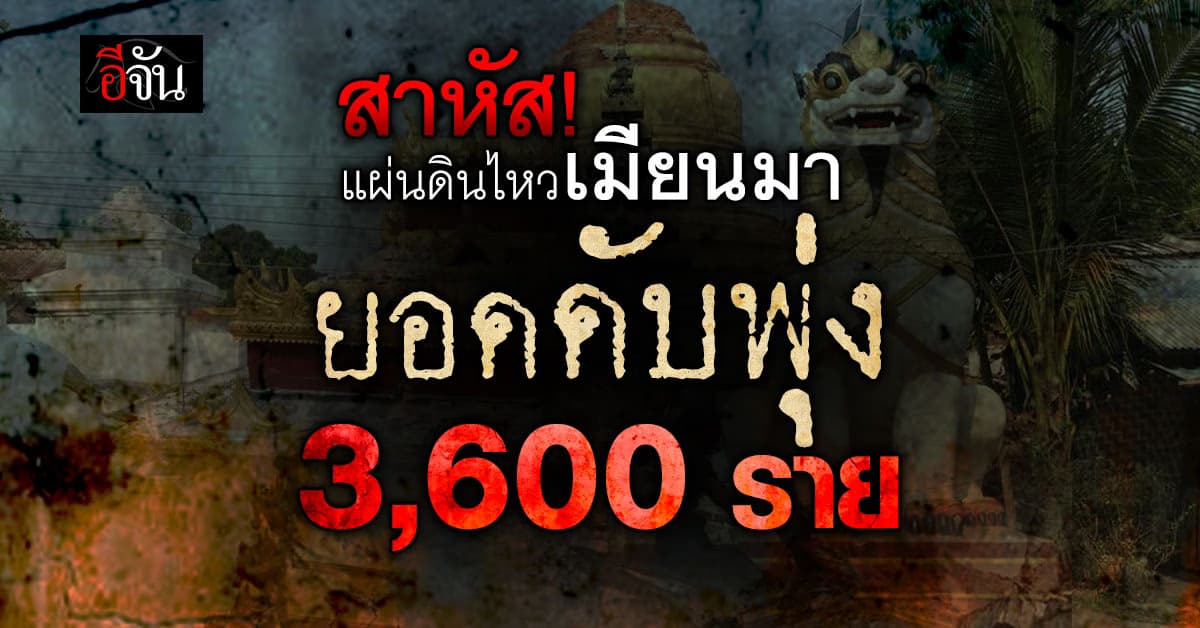 สาหัส! แผ่นดินไหวเมียนมา ยอดดับพุ่ง 3.6 พันราย – เจ็บ 5 พันราย