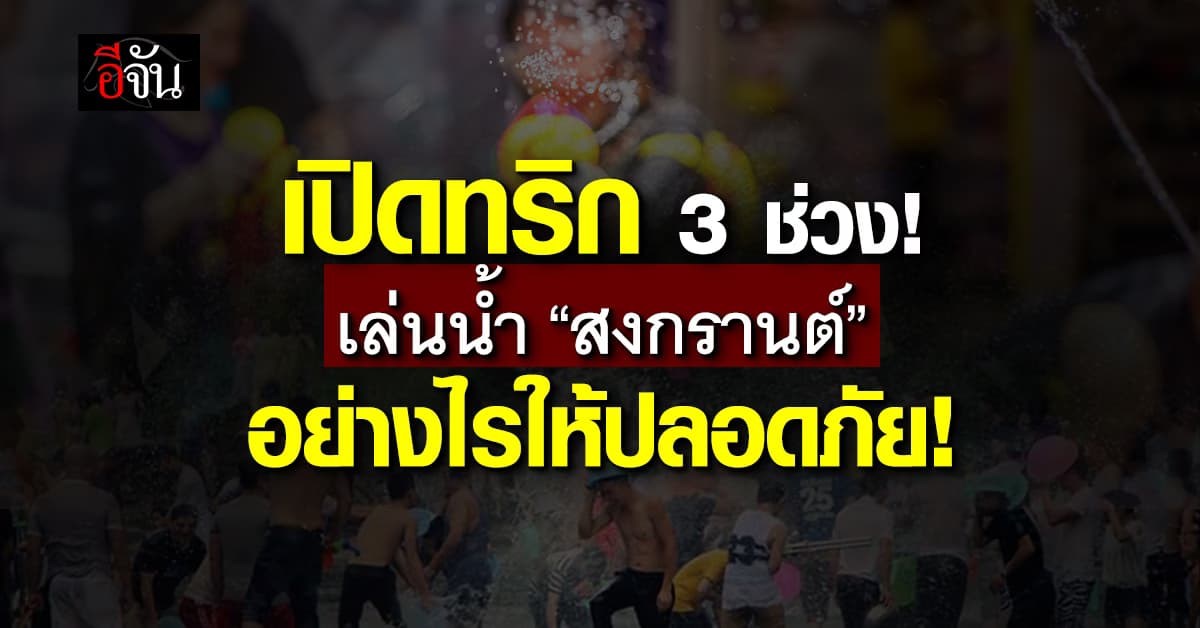 จัดให้! เปิดทริกเล่นน้ำ “สงกรานต์” อย่างไรให้ปลอดภัย 
