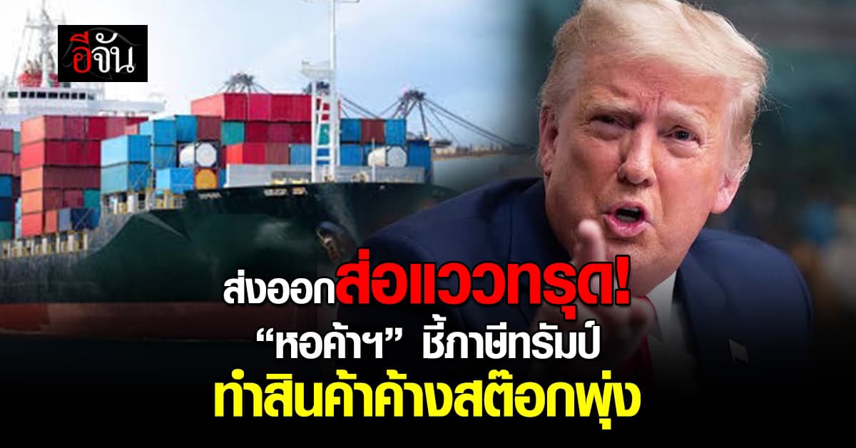 หอการค้า ชี้ภาษีทรัมป์ ทำออร์เดอร์หยุด-สินค้าค้างสต๊อก