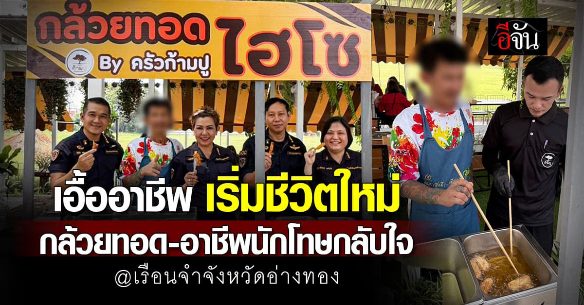 เอื้ออาชีพ เริ่มชีวิตใหม่ กล้วยทอด-อาชีพนักโทษกลับใจ เรือนจำอ่างทอง