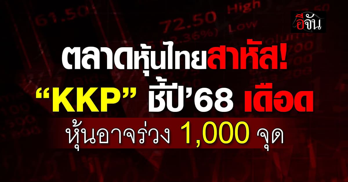 ตลาดหุ้นไทยสาหัส! “KKP” ชี้ปี’68 เดือด หุ้นอาจร่วง 1,000 จุด