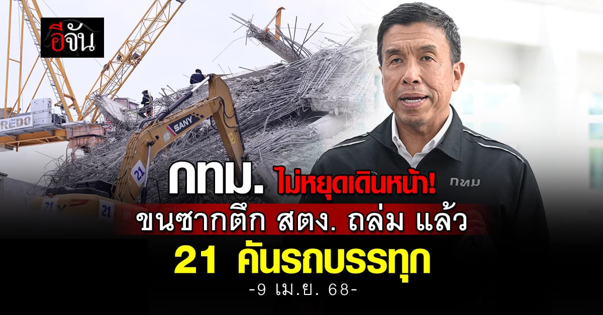 กทม. ไม่หยุดเดินหน้า! ขนซากตึก สตง. ถล่ม แล้ว 21 คันรถบรรทุก