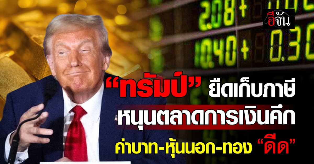 “ทรัมป์” ยืดเก็บภาษี หนุนตลาดการเงินคึก ค่าบาท-หุ้นนอก-ทอง “ดีด”