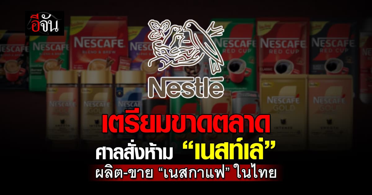 ศาลสั่งห้าม “เนสท์เล่” ผลิต-ขาย “เนสกาแฟ” ในไทย