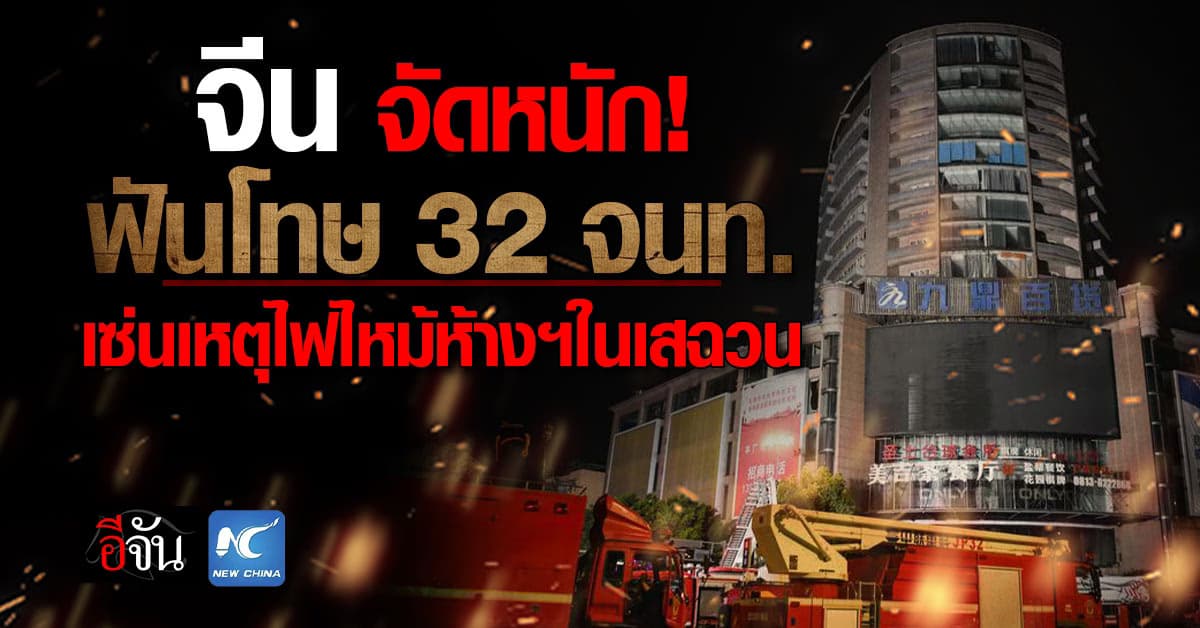 จีน จัดหนัก! ใครเอี่ยวโดนหมด ฟันโทษ 32 เจ้าหน้าที่รัฐฯ เซ่นเหตุไฟไหม้ห้างฯ ในเสฉวน 
