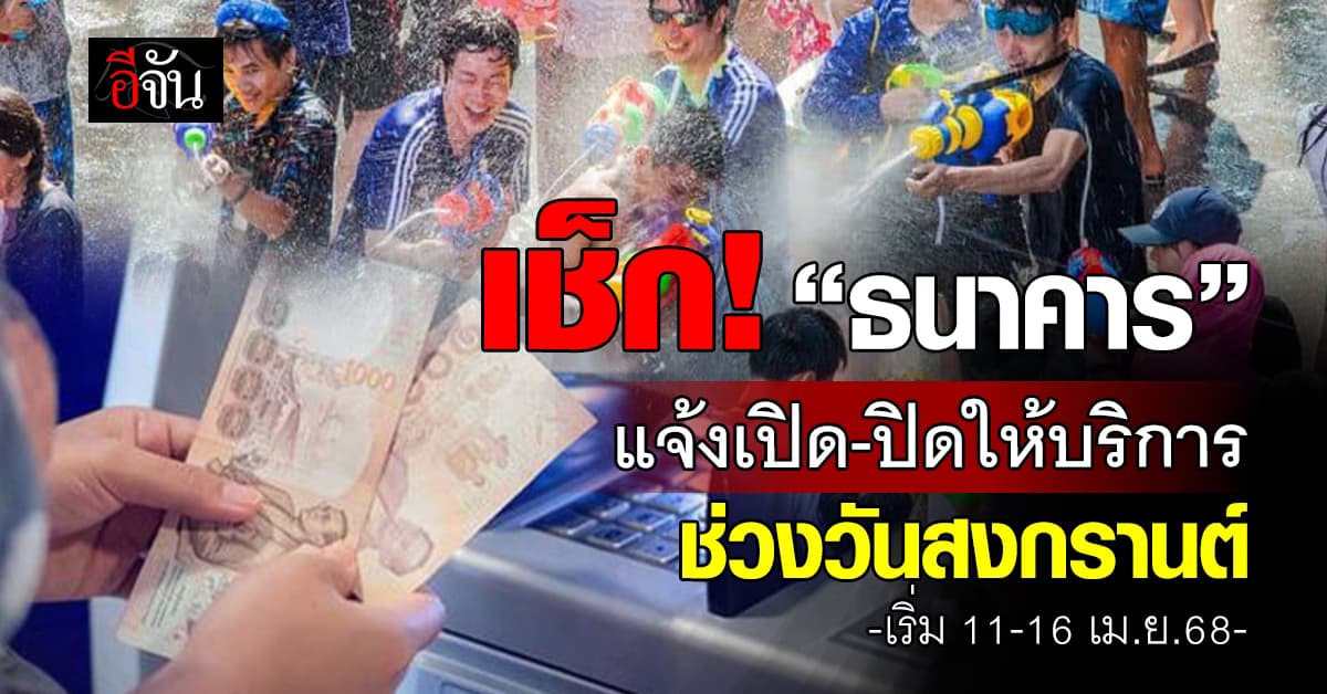 เช็ก! “ธนาคาร” แจ้งเปิด-ปิด ช่วงวันสงกรานต์ เริ่ม 11-16 เม.ย.นี้