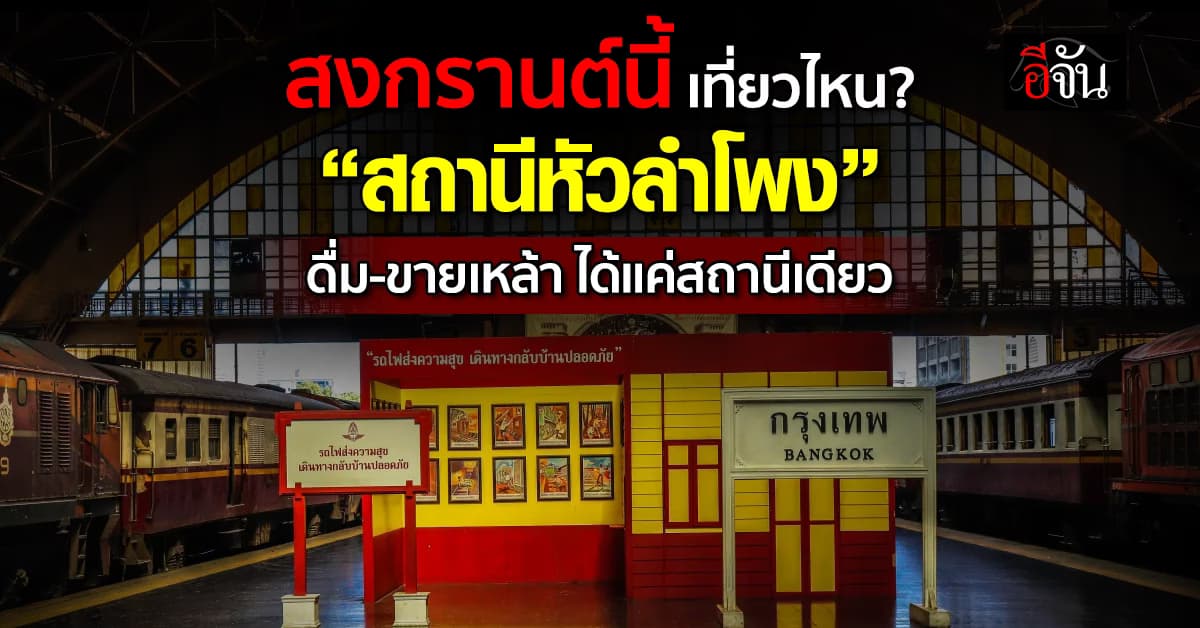 บอร์ดควบคุมฯ ไฟเขียว “สถานีหัวลำโพง” ดื่ม-ขายเหล้า-จัดอีเวนต์ ได้แค่สถานีเดียว