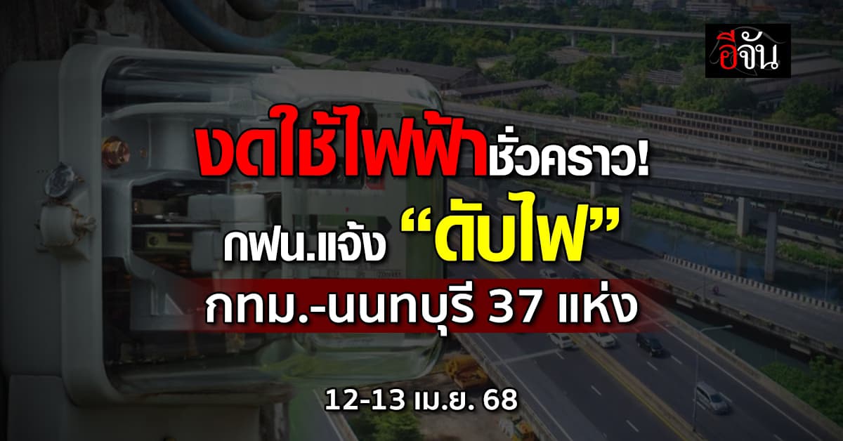 การไฟฟ้านครหลวง ประกาศ “ดับไฟ” 37 แห่ง วันที่ 12-13 เม.ย.68  