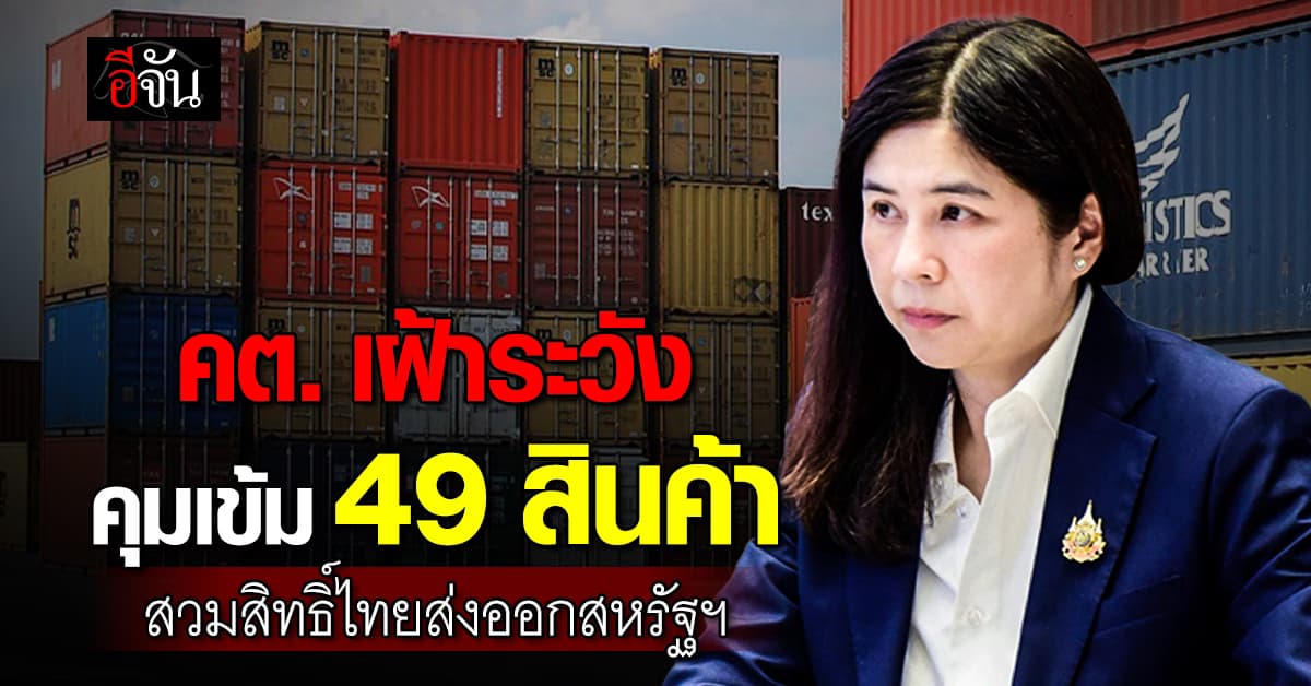 คต.เฝ้าระวัง คุมเข้ม 49 สินค้า สวมสิทธิ์ไทยส่งออกสหรัฐฯ