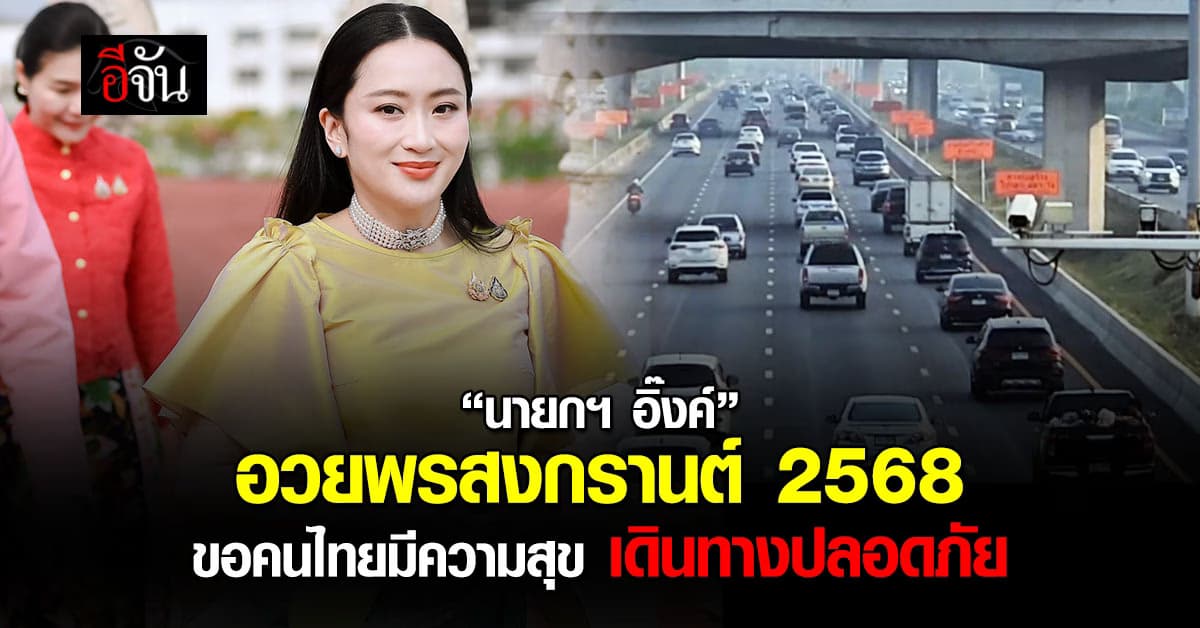 “นายกฯ อิ๊งค์” อวยพรสงกรานต์ 2568 ขอคนไทยมีความสุข เดินทางปลอดภัย