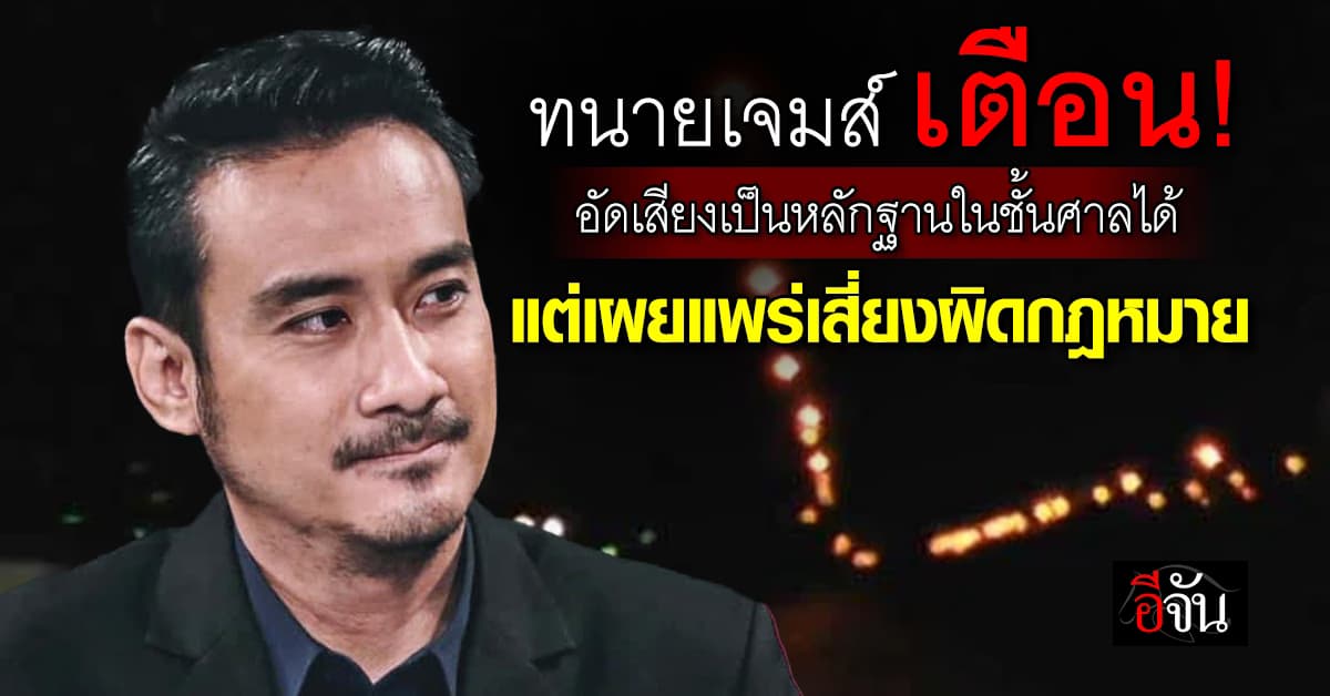 ทนายเจมส์ เตือน! อัดเสียงเป็นหลักฐานในชั้นศาลได้ แต่ถ้าเผยแพร่ เสี่ยงผิดกฎหมาย 