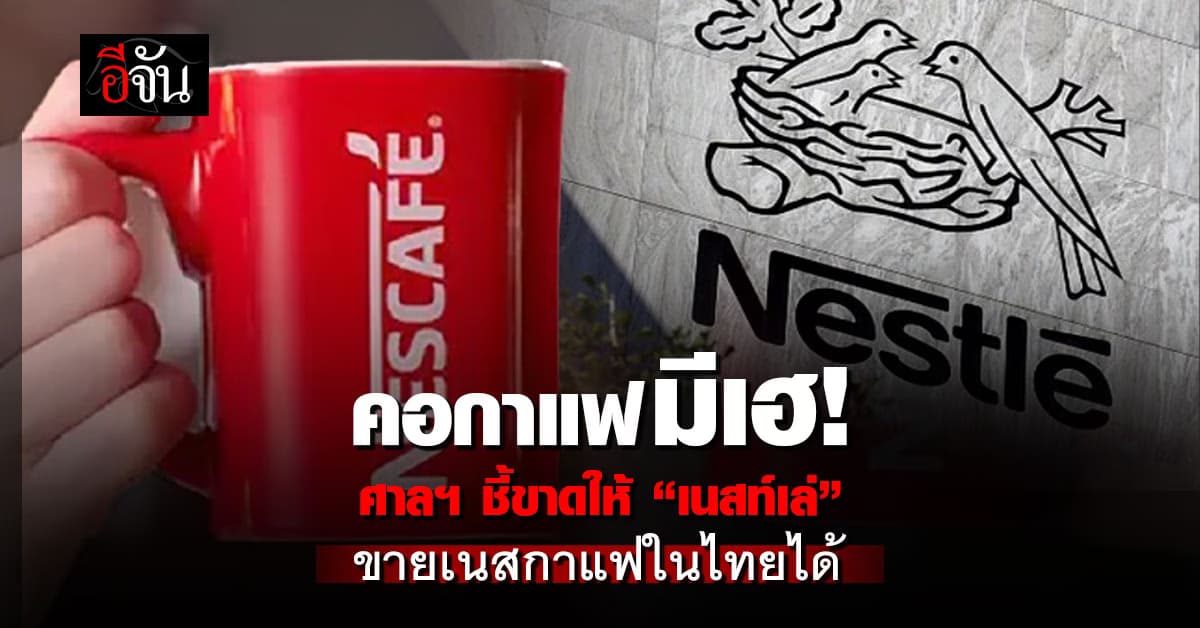 ศาลฯ ชี้ขาดให้ “เนสท์เล่” ขาย เนสกาแฟ ขายในไทยได้