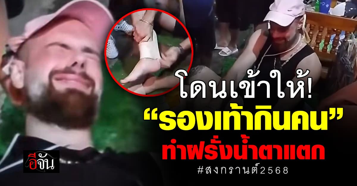 โดนกันถ้วนหน้า! ชายต่างชาติร่ำไห้ หลังถูก “รองเท้ากินคน” ขณะเล่นสงกรานต์