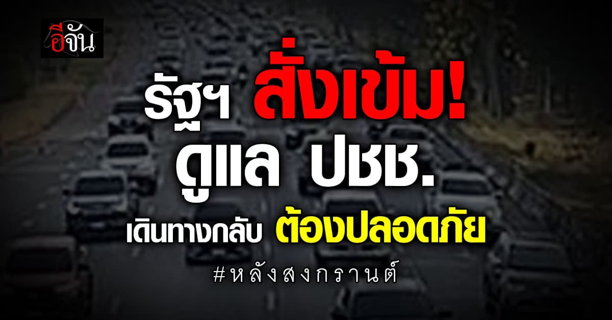 รัฐฯ สั่งเข้ม ดูแล ปชช.เดินทางช่วงสงกรานต์ ย้ำ! ไป-กลับ ต้องปลอดภัย 