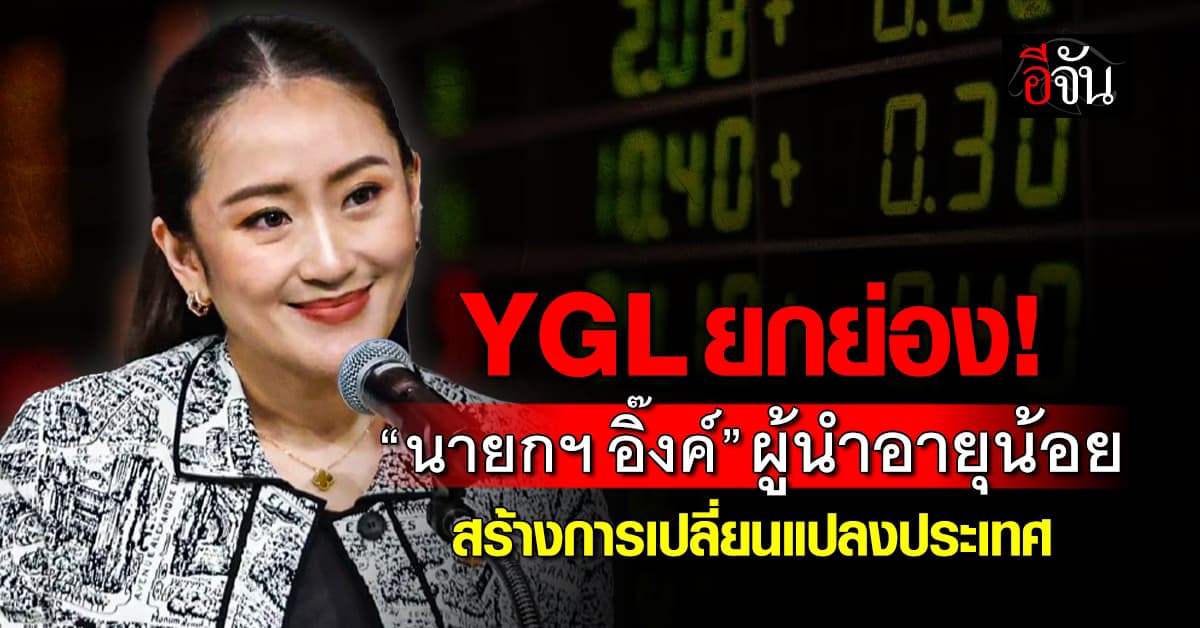 YGL ยกย่อง! “นายกฯ อิ๊งค์” ผู้นำอายุต่ำกว่า 40 ปี สรัางการเปลี่ยนแปลงประเทศ