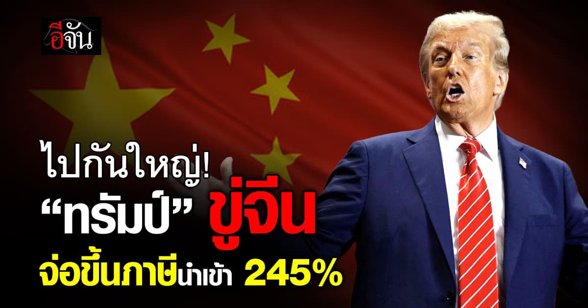 เอาไม่อยู่! “ทรัมป์” ประกาศขู่จีน จ่อขึ้นภาษีนำเข้า 245%