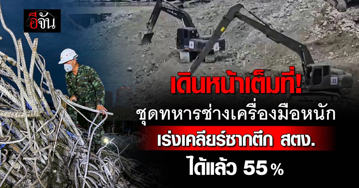 ลุยเต็มที่! ชุดทหารช่างเครื่องมือหนัก เร่งเคลียร์ซากตึก สตง. ได้แล้ว 55%