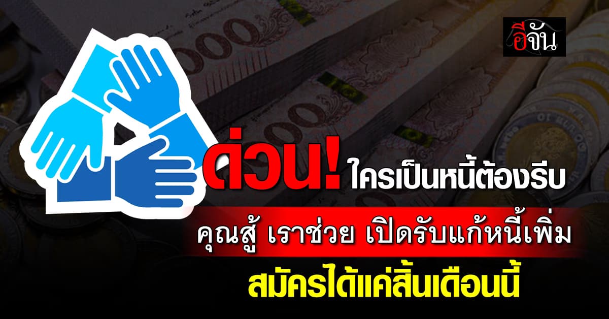 รัฐบาลขยายเวลา “คุณสู้ เราช่วย” ถึงสิ้นเดือนเมษายนนี้ รับลูกหนี้เพิ่ม