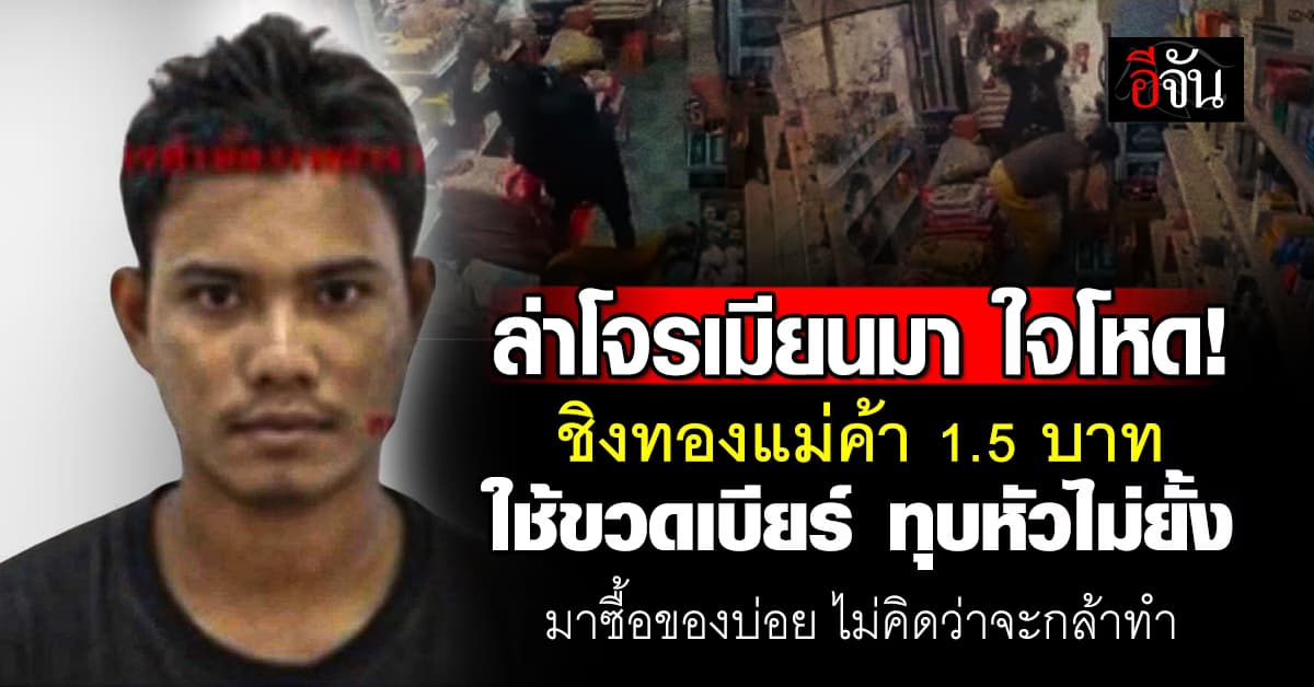 ล่าโจร คนงานเมียนมา ชิงทองแม่ค้า 1.5 บาท ใช้ขวดเบียร์ทุบหัวไม่ยั้ง