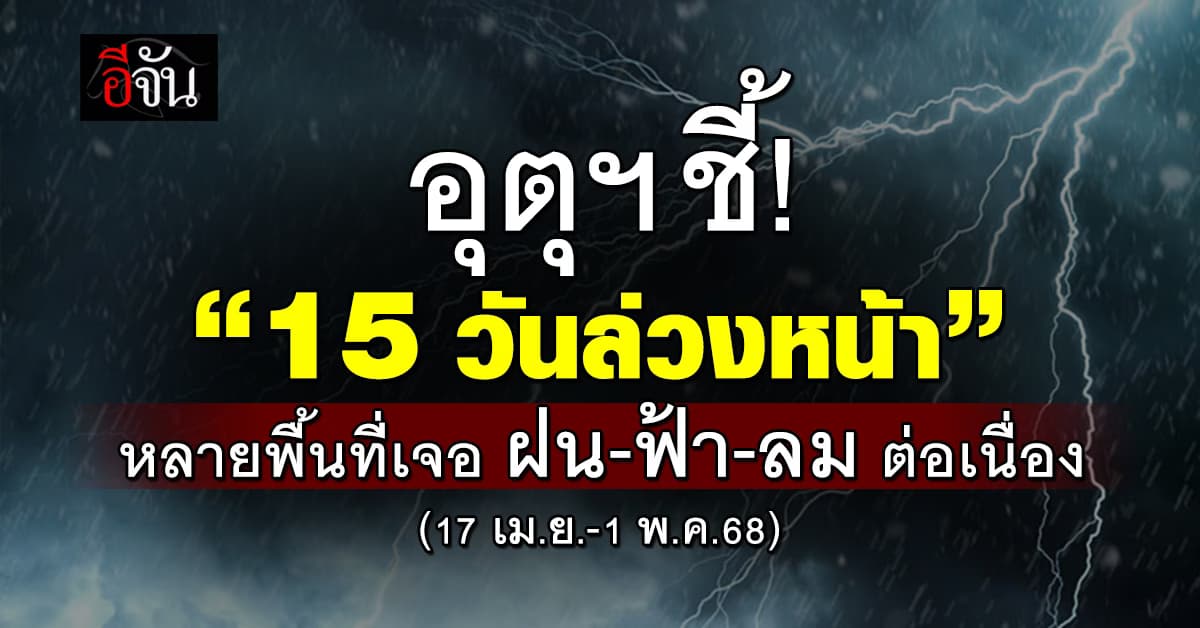“อุตุฯ” ชี้ 15 วันล่วงหน้า หลายพื้นที่ยังเจอฝน-ฟ้า-ลม ต่อเนื่อง 