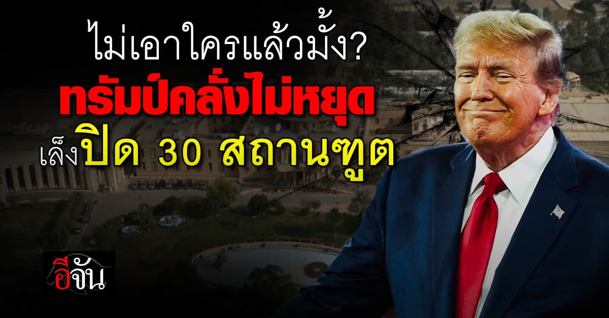 ทรัมป์ เล็งปิด สถานทูตสหรัฐ ใน 30 ประเทศ ตัดงบช่วยเหลือประเทศอื่น