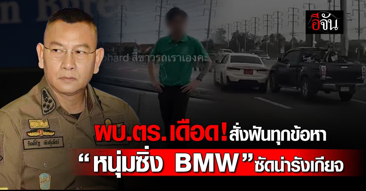 เดือด! ผบ.ตร. สั่งฟันทุกข้อหา “หนุ่มซิ่ง BMW” ซัดพฤติกรรมน่ารังเกียจ