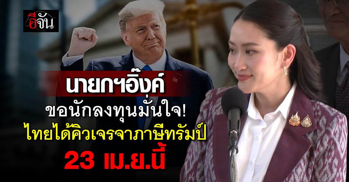 ขอนักลงทุนมั่นใจ! นายกฯอิ๊งค์ เผย ไทยได้คิวเจรจาต่อรองกำแพงภาษีทรัมป์ 23 เม.ย.68 นี้ 