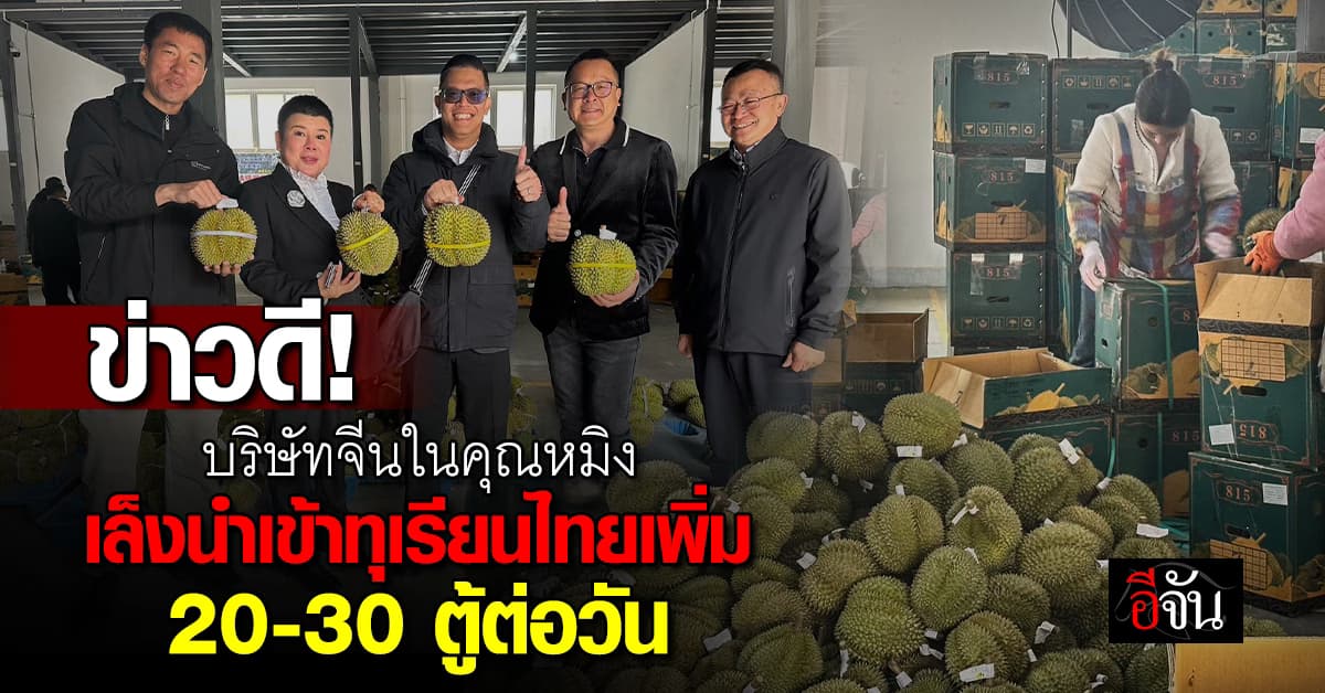 ข่าวดี! บริษัทจีน เล็งนำเข้าทุเรียนไทยเพิ่ม 20-30 ตู้ต่อวัน