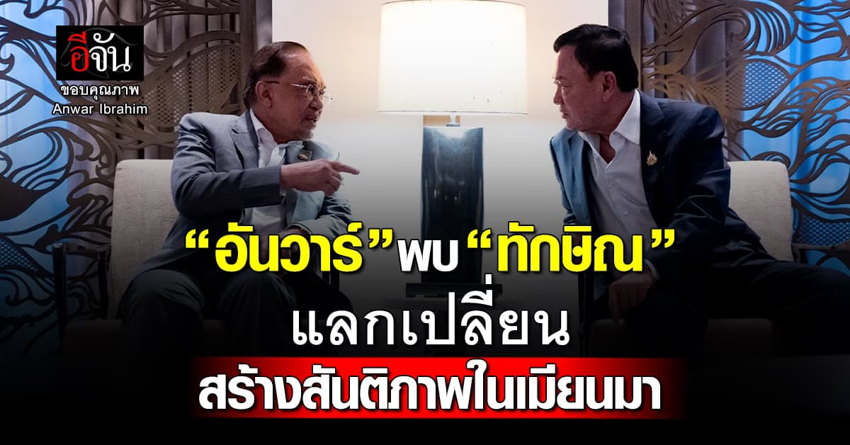 “อันวาร์” พบ “ทักษิณ” แลกเปลี่ยนสร้างสันติภาพในเมียนมา