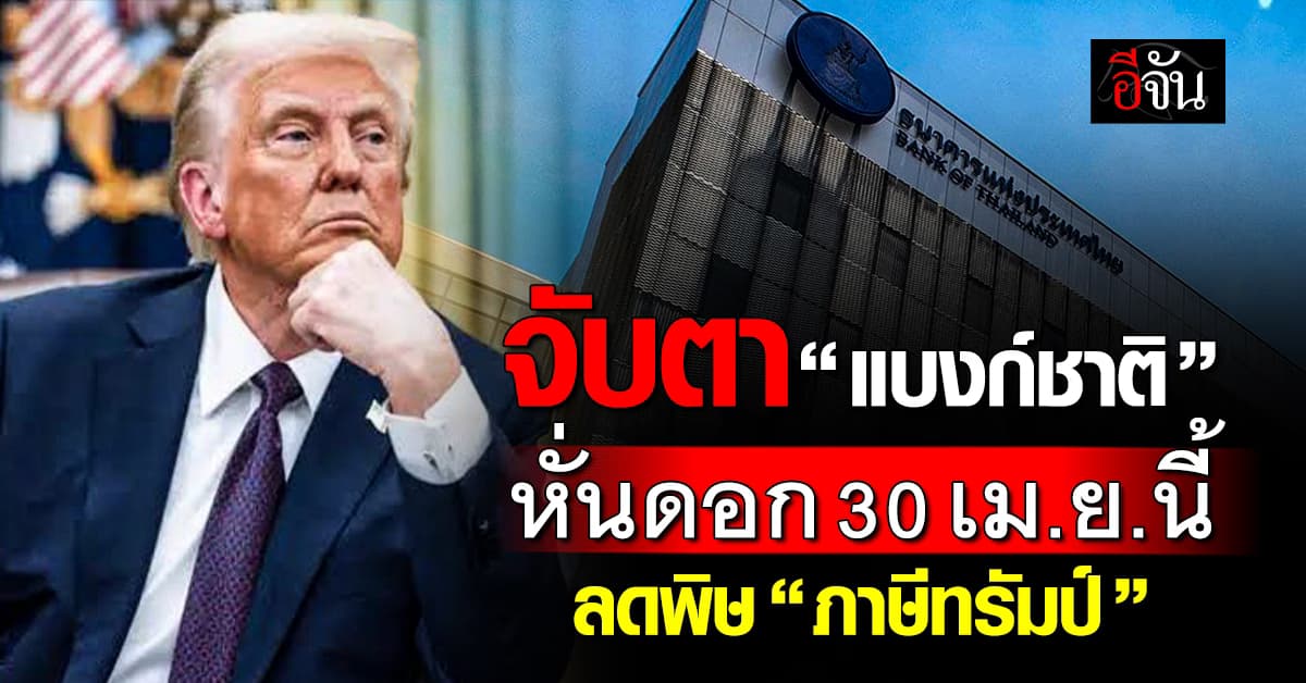 ลุ้น “แบงก์ชาติ” ปล่อยกระสุนใหม่ หั่นดอกเบี้ยไทย ลดพิษ “ภาษีทรัมป์”