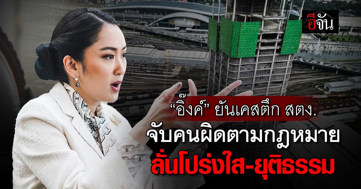 “อิ๊งค์” ยันเคสตึก สตง. จับคนผิดตามกฎหมาย ลั่นโปร่งใส-ยุติธรรม