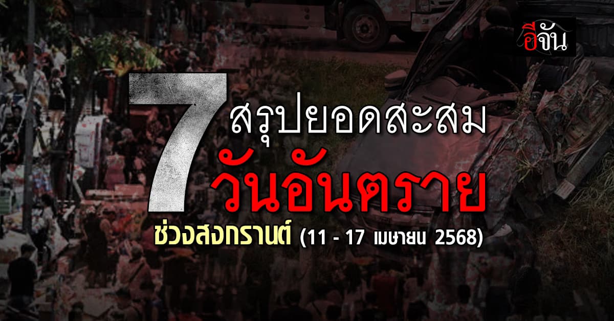 ปภ. สรุปสถิติรวม 7 วันอันตราย (11-17 เม.ย. 68) เจ็บรวม 1,495 ราย – ดับ 253 ราย