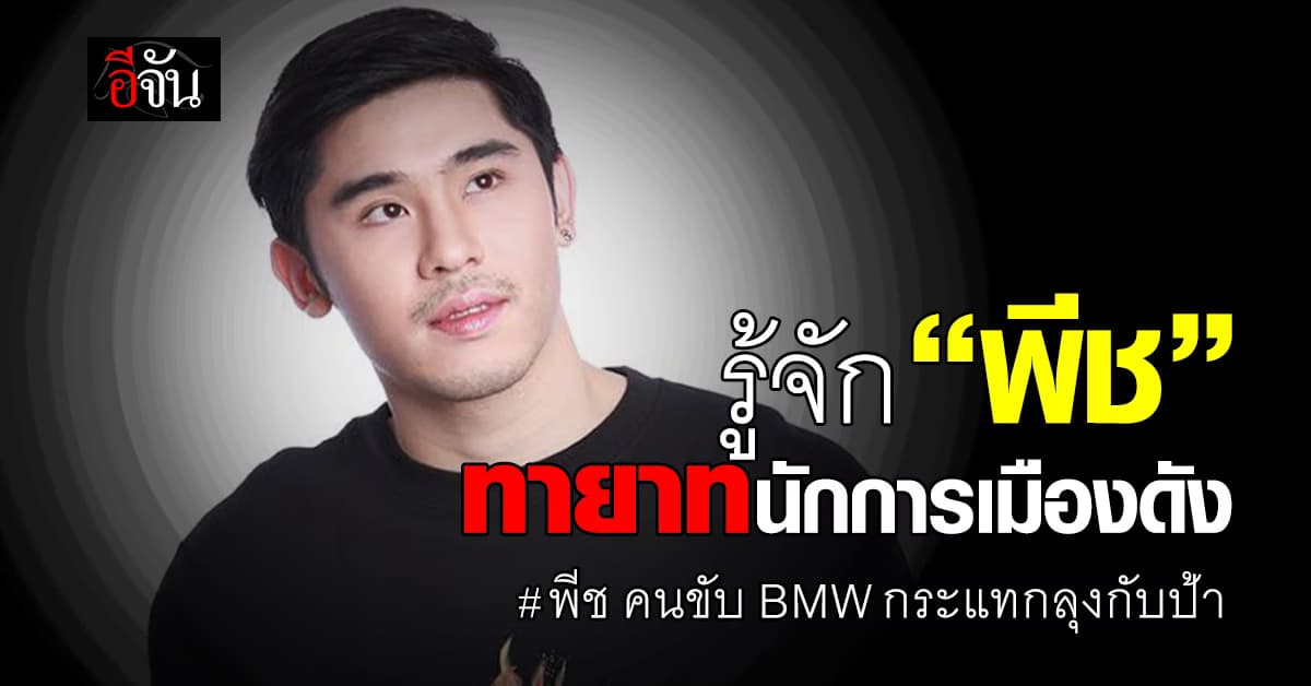 รู้จัก “พีช” ทายาทนักการเมืองดังปทุมฯ ขับ BMW กระแทกลุงป้า