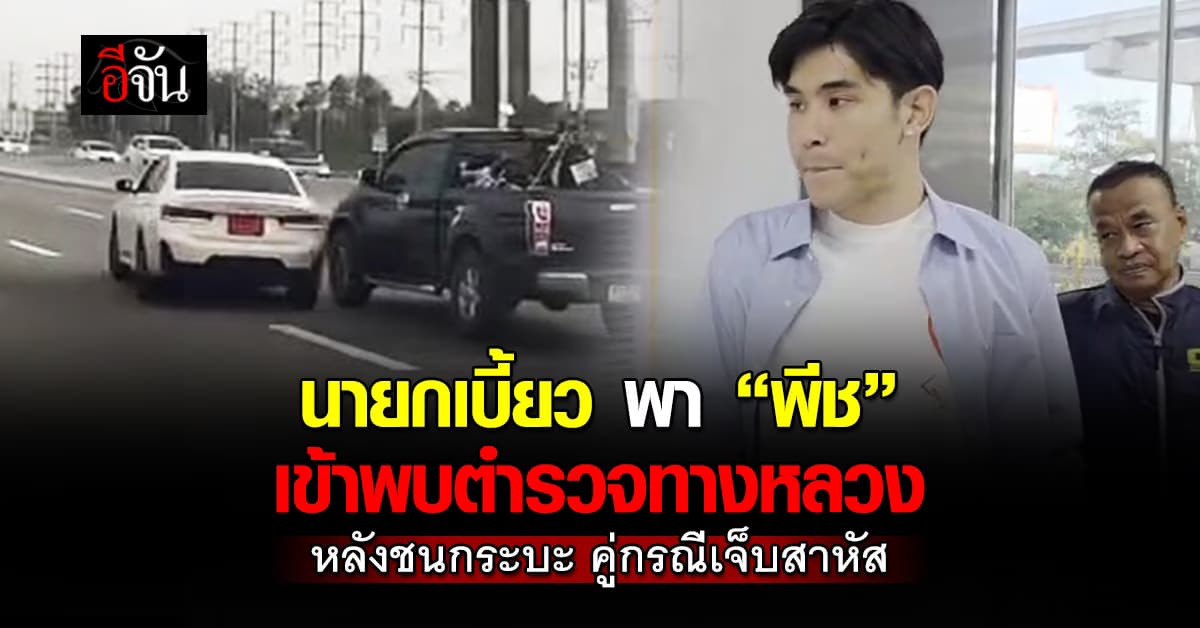 นายกเบี้ยว พา “พีช” เข้าพบตำรวจทางหลวง หลังชนกระบะ คู่กรณีเจ็บสาหัส 