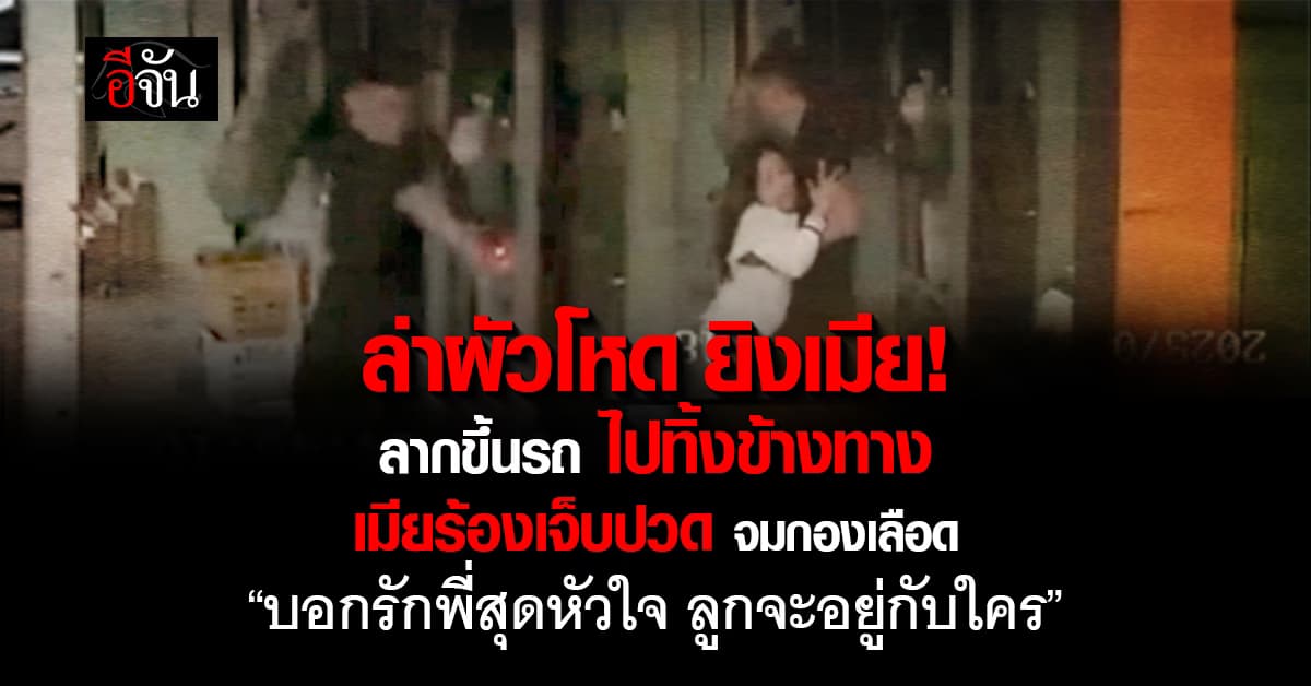 ล่าผัวโหด ยิงเมีย! ลากขึ้นรถ ไปทิ้งข้างทาง หลังทะเลาะกัน