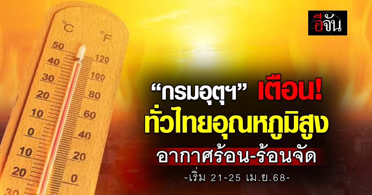 กรมอุตุฯ เตือนทั่วไทยอากาศร้อน-ร้อนจัด เริ่ม 21-25 เม.ย.68