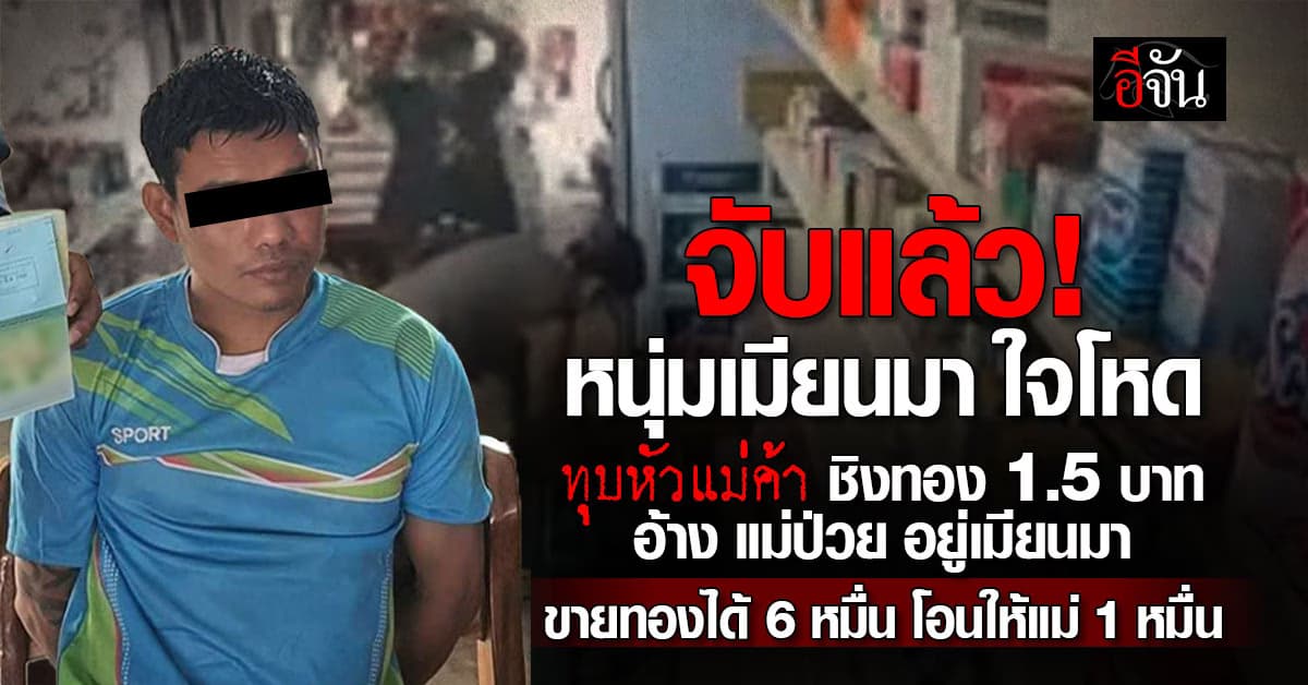หนีไม่รอด! โจรเมียนมา ใช้ขวดเบียร์ทุบหัวแม่ค้า ชิงทอง 1.5 บาท