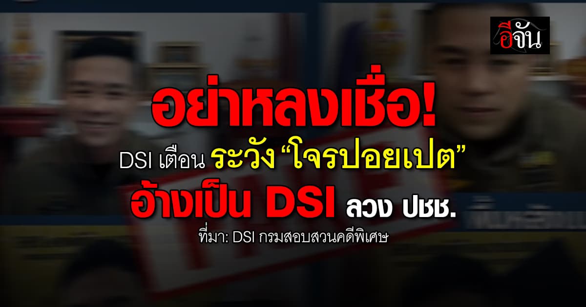 DSI เตือน ระวังกลลวง “โจรปอยเปต” อ้างเป็น DSI ลวง ปชช. 