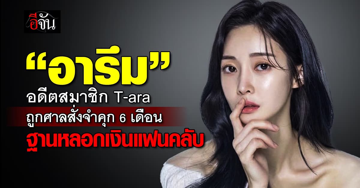 ศาลสั่งจำคุก “อี อารึม” อดีตสมาชิก T-ara ฐานฉ้อโกงแฟนคลับ