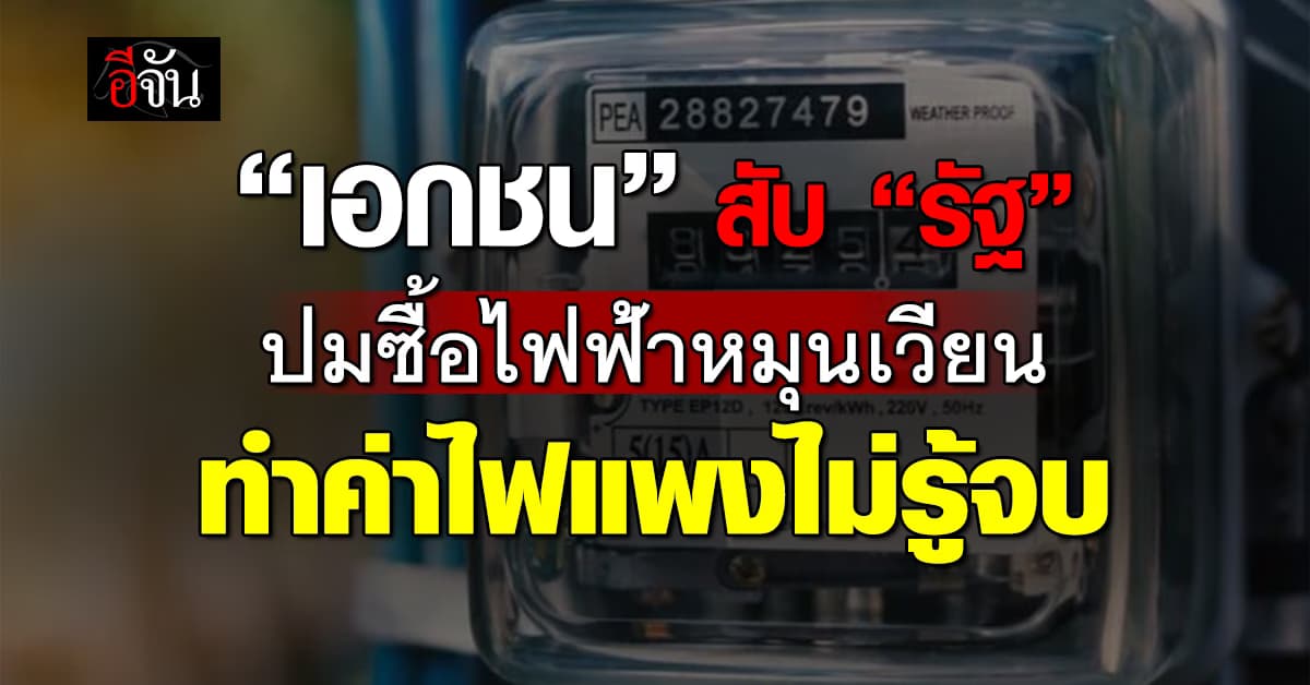 เอกชน สับเละ “รัฐบาล” ปมซื้อไฟฟ้าหมุนเวียน ทำค่าไฟแพงไม่รู้จบ